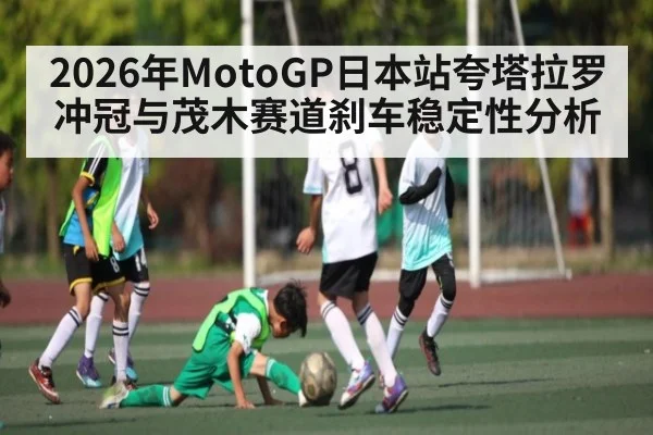 2026年MotoGP日本站夸塔拉罗冲冠与茂木赛道刹车稳定性分析（hth）