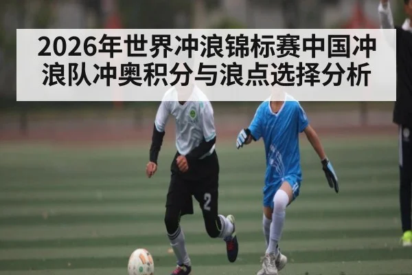 2026年世界冲浪锦标赛中国冲浪队冲奥积分与浪点选择分析